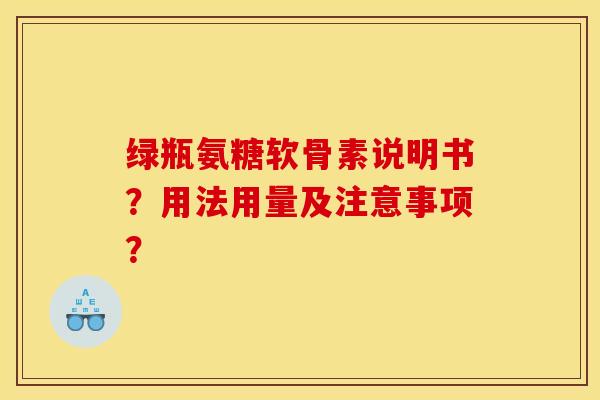 绿瓶氨糖软骨素说明书？用法用量及注意事项？