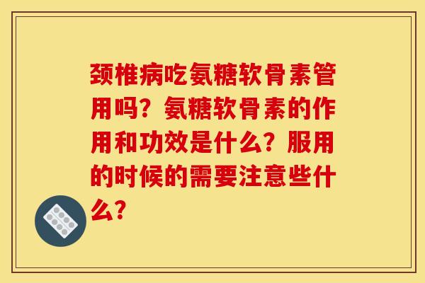 颈椎病吃氨糖软骨素管用吗？氨糖软骨素的作用和功效是什么？服用的时候的需要注意些什么？