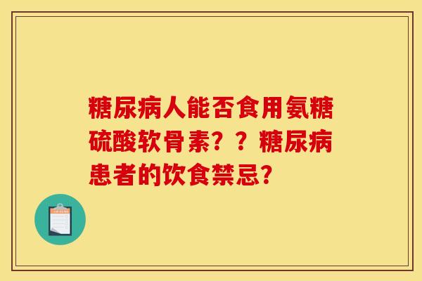 糖尿病人能否食用氨糖硫酸软骨素？？糖尿病患者的饮食禁忌？