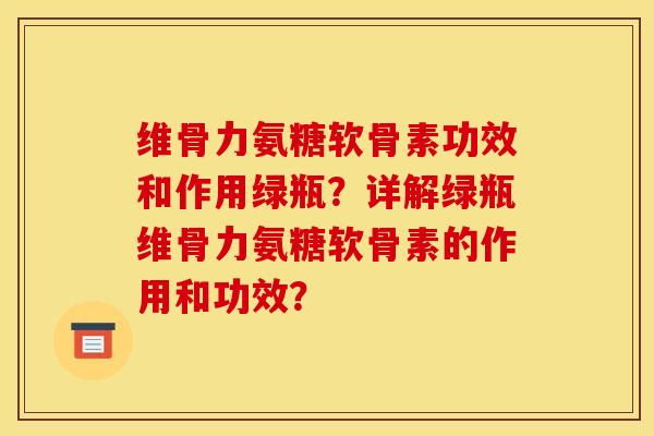 维骨力氨糖软骨素功效和作用绿瓶？详解绿瓶维骨力氨糖软骨素的作用和功效？