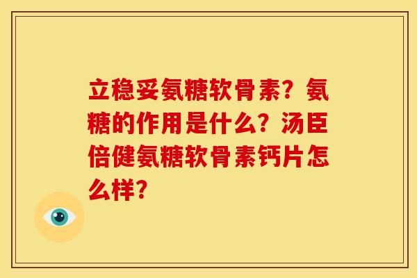 立稳妥氨糖软骨素？氨糖的作用是什么？汤臣倍健氨糖软骨素钙片怎么样？