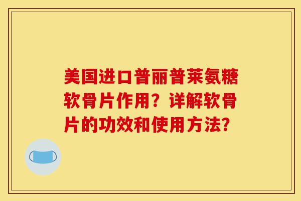 美国进口普丽普莱氨糖软骨片作用？详解软骨片的功效和使用方法？