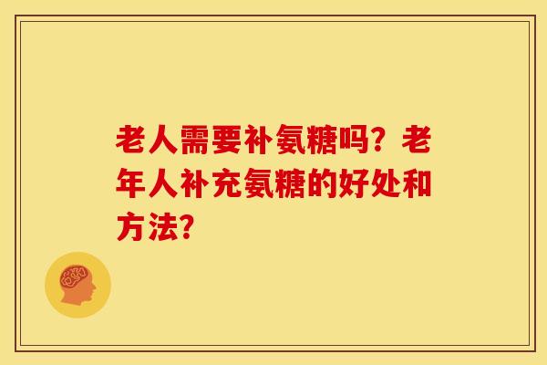 老人需要补氨糖吗？老年人补充氨糖的好处和方法？