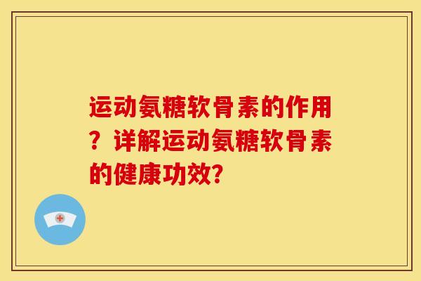 运动氨糖软骨素的作用？详解运动氨糖软骨素的健康功效？