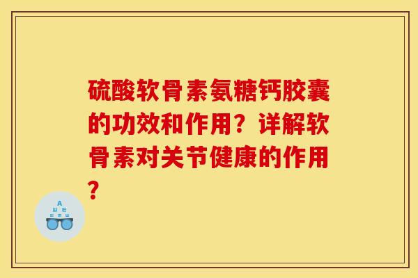 硫酸软骨素氨糖钙胶囊的功效和作用？详解软骨素对关节健康的作用？