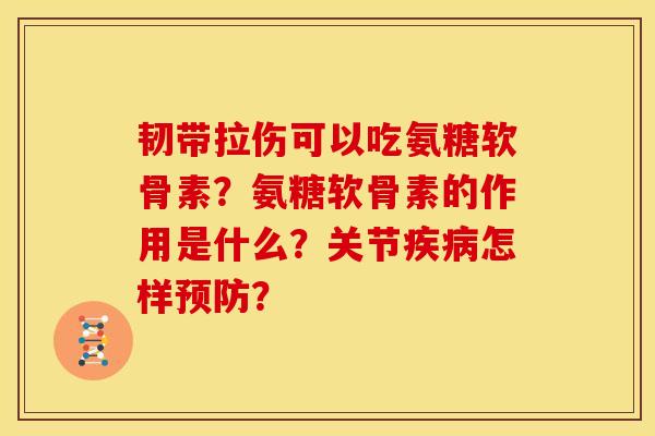 韧带拉伤可以吃氨糖软骨素？氨糖软骨素的作用是什么？关节疾病怎样预防？