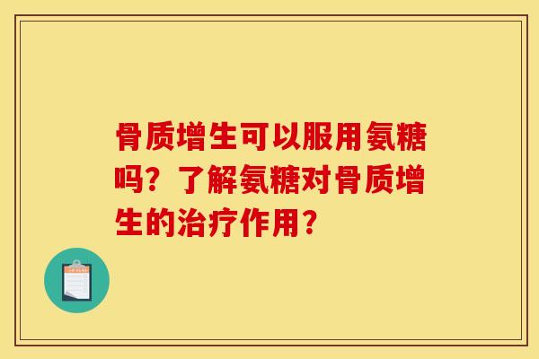 骨质增生可以服用氨糖吗？了解氨糖对骨质增生的治疗作用？