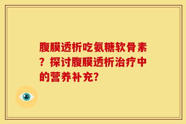 腹膜透析吃氨糖软骨素？探讨腹膜透析治疗中的营养补充？