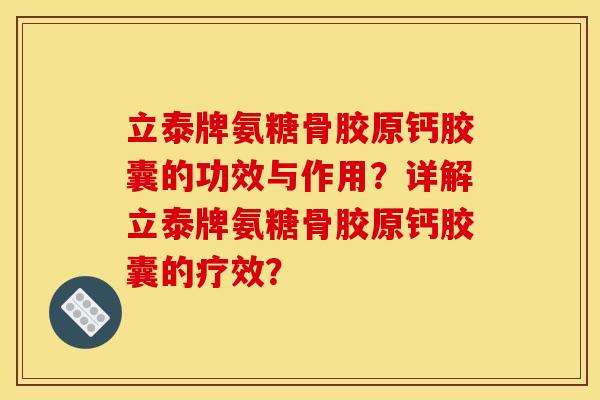 立泰牌氨糖骨胶原钙胶囊的功效与作用？详解立泰牌氨糖骨胶原钙胶囊的疗效？