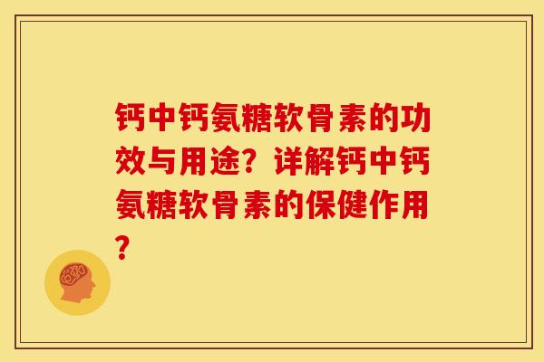 钙中钙氨糖软骨素的功效与用途？详解钙中钙氨糖软骨素的保健作用？