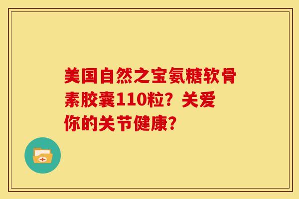 美国自然之宝氨糖软骨素胶囊110粒？关爱你的关节健康？