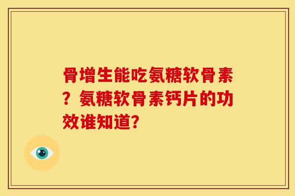 骨增生能吃氨糖软骨素？氨糖软骨素钙片的功效谁知道？