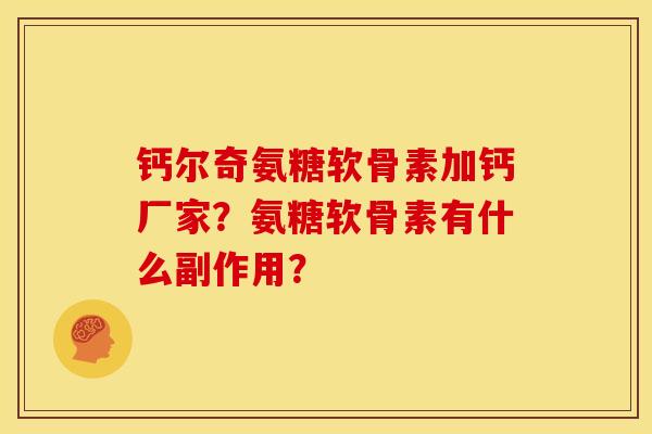 钙尔奇氨糖软骨素加钙厂家？氨糖软骨素有什么副作用？