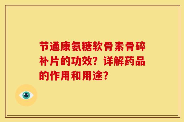 节通康氨糖软骨素骨碎补片的功效？详解药品的作用和用途？