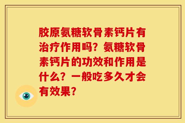 胶原氨糖软骨素钙片有治疗作用吗？氨糖软骨素钙片的功效和作用是什么？一般吃多久才会有效果？