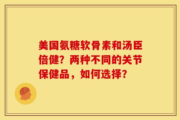 美国氨糖软骨素和汤臣倍健？两种不同的关节保健品，如何选择？