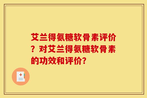 艾兰得氨糖软骨素评价？对艾兰得氨糖软骨素的功效和评价？