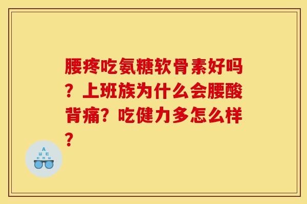 腰疼吃氨糖软骨素好吗？上班族为什么会腰酸背痛？吃健力多怎么样？