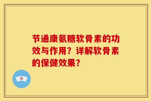 节通康氨糖软骨素的功效与作用？详解软骨素的保健效果？