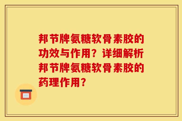 邦节牌氨糖软骨素胶的功效与作用？详细解析邦节牌氨糖软骨素胶的药理作用？