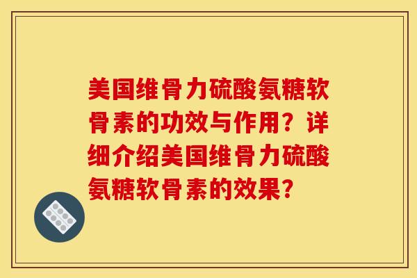 美国维骨力硫酸氨糖软骨素的功效与作用？详细介绍美国维骨力硫酸氨糖软骨素的效果？