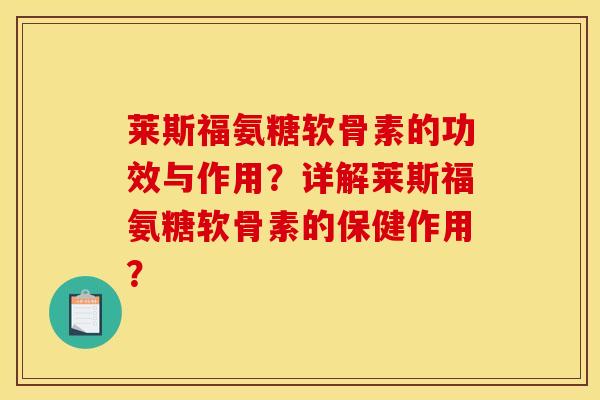 莱斯福氨糖软骨素的功效与作用？详解莱斯福氨糖软骨素的保健作用？