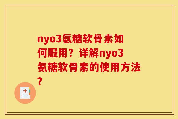 nyo3氨糖软骨素如何服用？详解nyo3氨糖软骨素的使用方法？