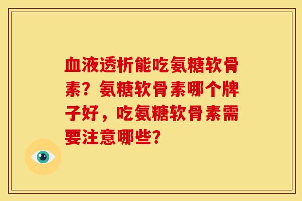 血液透析能吃氨糖软骨素？氨糖软骨素哪个牌子好，吃氨糖软骨素需要注意哪些？