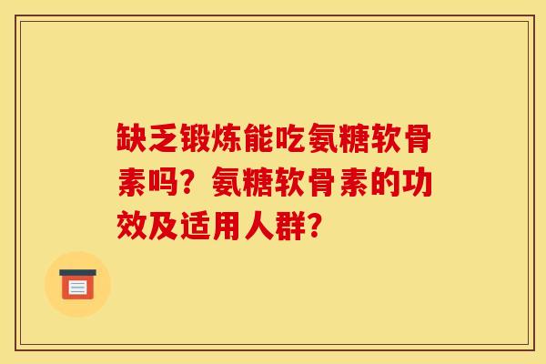 缺乏锻炼能吃氨糖软骨素吗？氨糖软骨素的功效及适用人群？