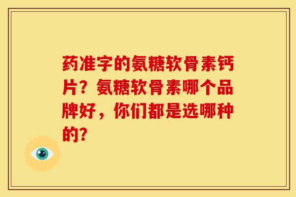 药准字的氨糖软骨素钙片？氨糖软骨素哪个品牌好，你们都是选哪种的？