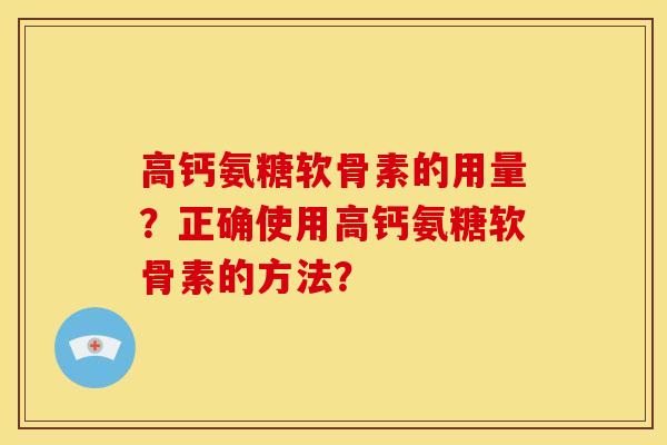 高钙氨糖软骨素的用量？正确使用高钙氨糖软骨素的方法？