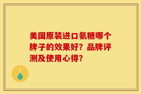 美国原装进口氨糖哪个牌子的效果好？品牌评测及使用心得？