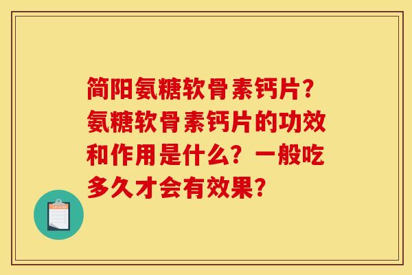 简阳氨糖软骨素钙片？氨糖软骨素钙片的功效和作用是什么？一般吃多久才会有效果？