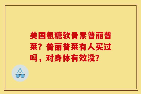 美国氨糖软骨素普丽普莱？普丽普莱有人买过吗，对身体有效没？