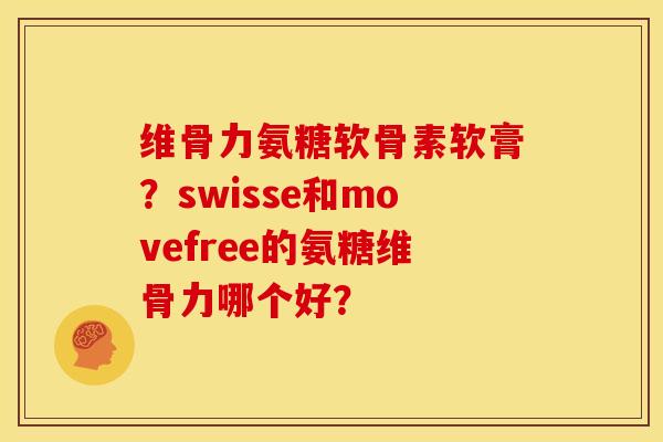 维骨力氨糖软骨素软膏？swisse和movefree的氨糖维骨力哪个好？