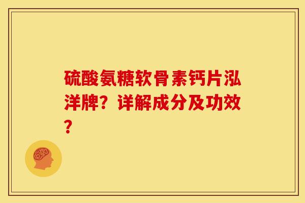 硫酸氨糖软骨素钙片泓洋牌？详解成分及功效？