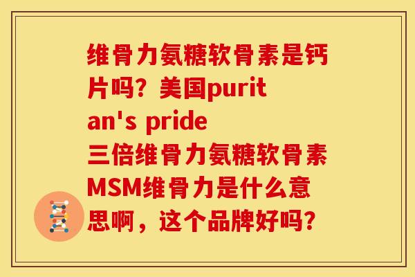 维骨力氨糖软骨素是钙片吗？美国puritan's pride三倍维骨力氨糖软骨素MSM维骨力是什么意思啊，这个品牌好吗？