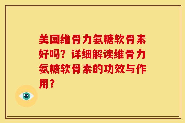 美国维骨力氨糖软骨素好吗？详细解读维骨力氨糖软骨素的功效与作用？