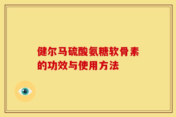 健尔马硫酸氨糖软骨素的功效与使用方法