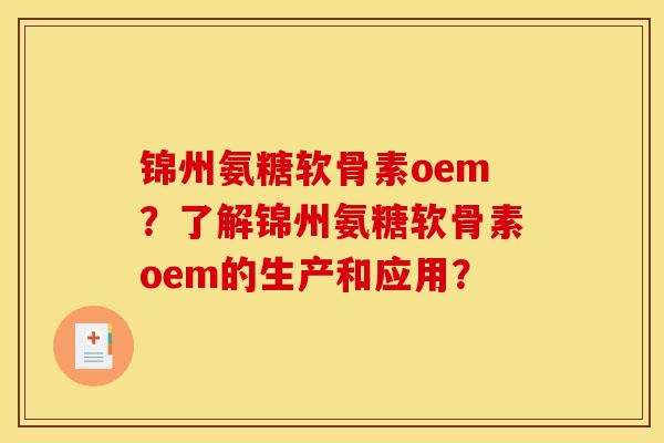 锦州氨糖软骨素oem？了解锦州氨糖软骨素oem的生产和应用？