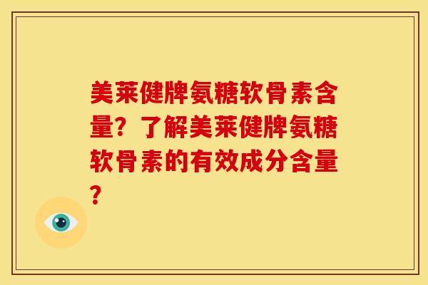 美莱健牌氨糖软骨素含量？了解美莱健牌氨糖软骨素的有效成分含量？