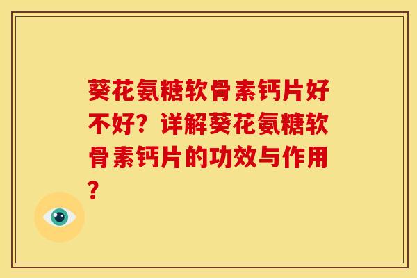 葵花氨糖软骨素钙片好不好？详解葵花氨糖软骨素钙片的功效与作用？