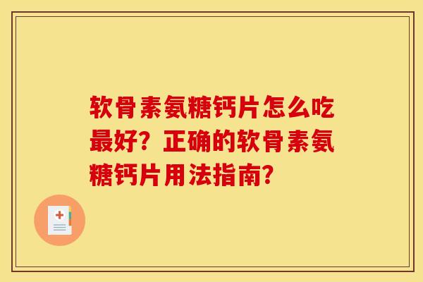 软骨素氨糖钙片怎么吃最好？正确的软骨素氨糖钙片用法指南？