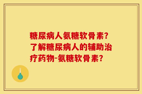 糖尿病人氨糖软骨素？了解糖尿病人的辅助治疗药物-氨糖软骨素？