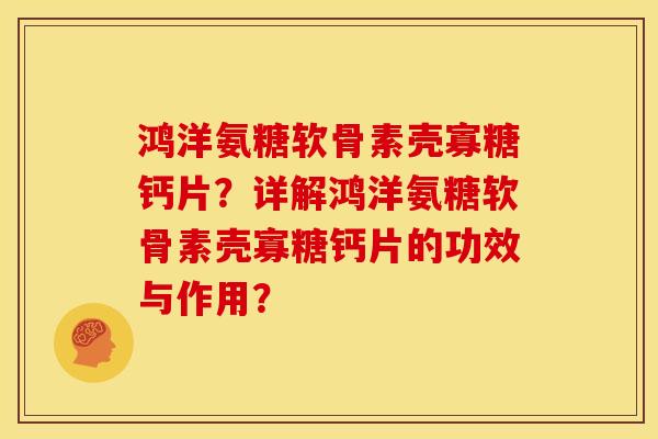 鸿洋氨糖软骨素壳寡糖钙片？详解鸿洋氨糖软骨素壳寡糖钙片的功效与作用？