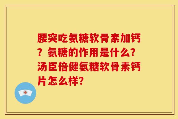 腰突吃氨糖软骨素加钙？氨糖的作用是什么？汤臣倍健氨糖软骨素钙片怎么样？