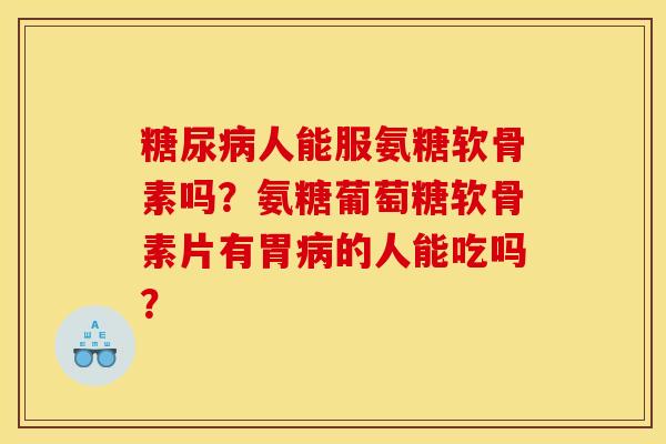 糖尿病人能服氨糖软骨素吗？氨糖葡萄糖软骨素片有胃病的人能吃吗？