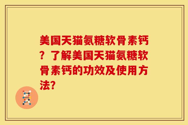 美国天猫氨糖软骨素钙？了解美国天猫氨糖软骨素钙的功效及使用方法？