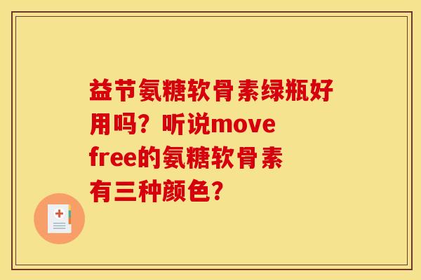 益节氨糖软骨素绿瓶好用吗？听说move free的氨糖软骨素有三种颜色？