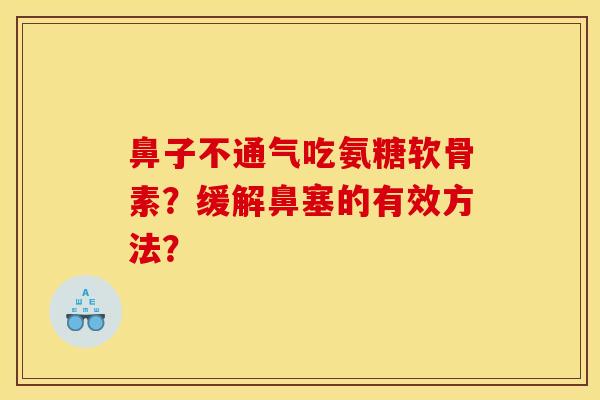 鼻子不通气吃氨糖软骨素？缓解鼻塞的有效方法？